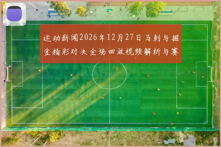 运动新闻2026年12月27日马刺与掘金精彩对决全场回放视频解析与赛后点评