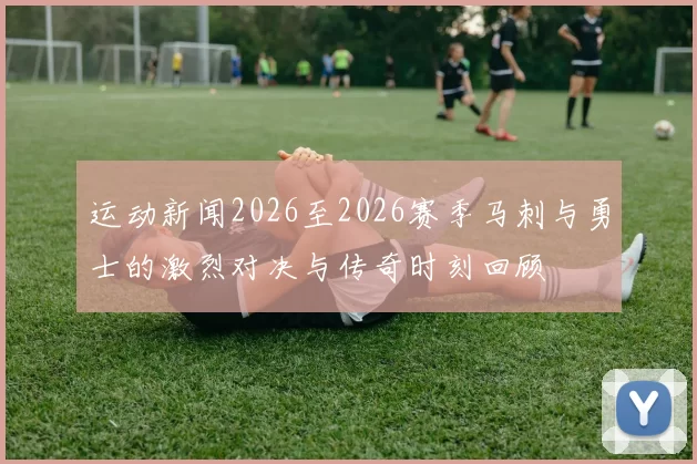 运动新闻2026至2026赛季马刺与勇士的激烈对决与传奇时刻回顾